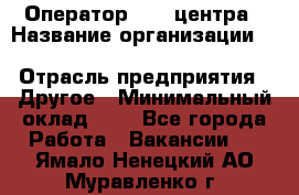 Оператор Call-центра › Название организации ­ Killfish discount bar › Отрасль предприятия ­ Другое › Минимальный оклад ­ 1 - Все города Работа » Вакансии   . Ямало-Ненецкий АО,Муравленко г.